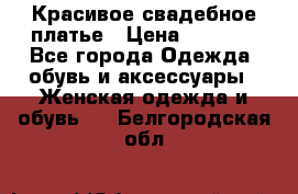 Красивое свадебное платье › Цена ­ 9 500 - Все города Одежда, обувь и аксессуары » Женская одежда и обувь   . Белгородская обл.